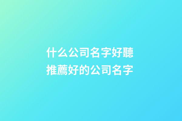 什么公司名字好聽 推薦好的公司名字
